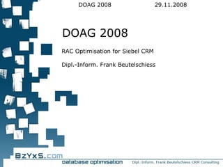DOAG 2008 29.11.2008 DOAG 2008 RAC Optimisation for Siebel CRM Dipl.-Inform. Frank Beutelschiess 