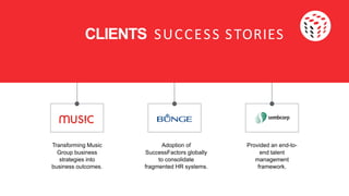 Transforming Music Adoption of Provided an end-to-
Group business SuccessFactors globally end talent
strategies into to consolidate management
business outcomes. fragmented HR systems. framework.
CLIENTS SUCCESS STORIES
 