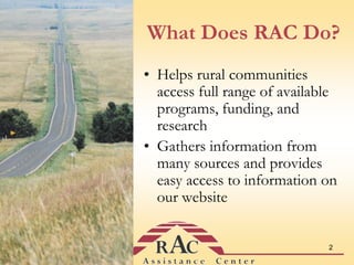 What Does RAC Do?Helps rural communities access full range of available programs, funding, and researchGathers information from many sources and provides easy access to information on our website2