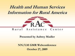 Health and Human Services  Information for Rural America Presented by Aubrey Madler NN/LM GMR Webconference October 27, 2009 
