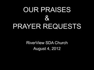 OUR PRAISES
       &
PRAYER REQUESTS

  RiverView SDA Church
      August 4, 2012
 