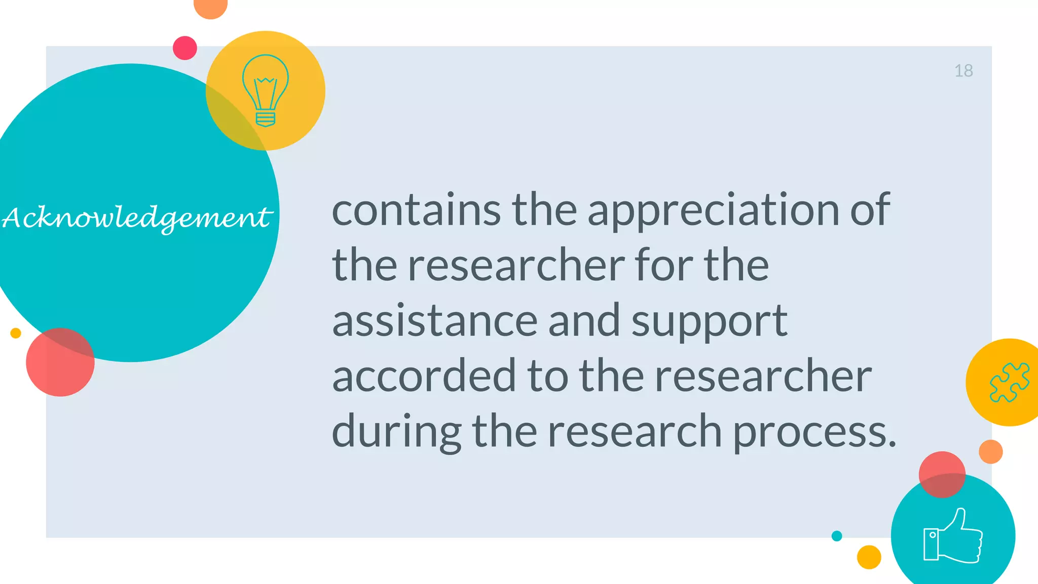 Acknowledgement contains the appreciation of
the researcher for the
assistance and support
accorded to the researcher
during the research process.
18
 