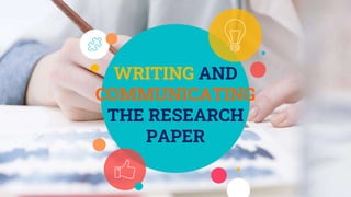 WRITING AND
COMMUNICATING
THE RESEARCH
PAPER
 