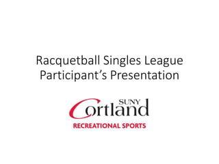Racquetball Singles League
Participant’s Presentation
 