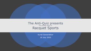 The Anti-Quiz presents
Five possible peters on
Racquet Sports
Kunal Sawardekar
18 July 2020
 