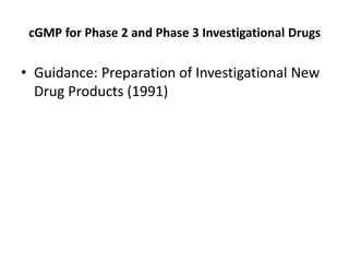 cGMP for Phase 2 and Phase 3 Investigational Drugs
• Guidance: Preparation of Investigational New
Drug Products (1991)
 