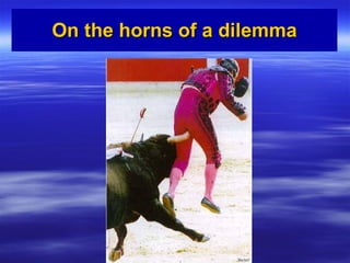 On the horns of a dilemma 