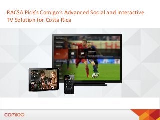 RACSA Pick’s Comigo’s Advanced Social and Interactive
TV Solution for Costa Rica

 