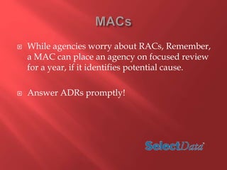  While agencies worry about RACs, Remember, 
a MAC can place an agency on focused review 
for a year, if it identifies potential cause. 
 Answer ADRs promptly! 
 