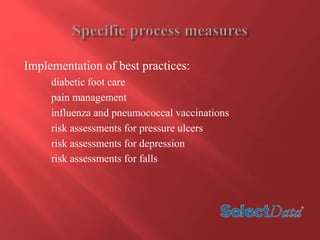 Implementation of best practices: 
diabetic foot care 
pain management 
influenza and pneumococcal vaccinations 
risk assessments for pressure ulcers 
risk assessments for depression 
risk assessments for falls 
 