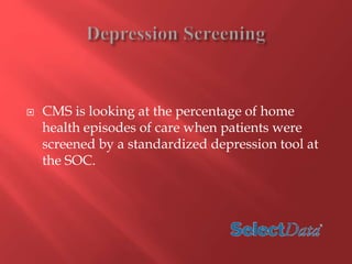  CMS is looking at the percentage of home 
health episodes of care when patients were 
screened by a standardized depression tool at 
the SOC. 
 