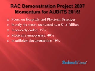  Focus on Hospitals and Physician Practices 
 In only six states, recovered over $1.6 Billion 
 Incorrectly coded: 35% 
 Medically unnecessary: 40% 
 Insufficient documentation: 10% 
 