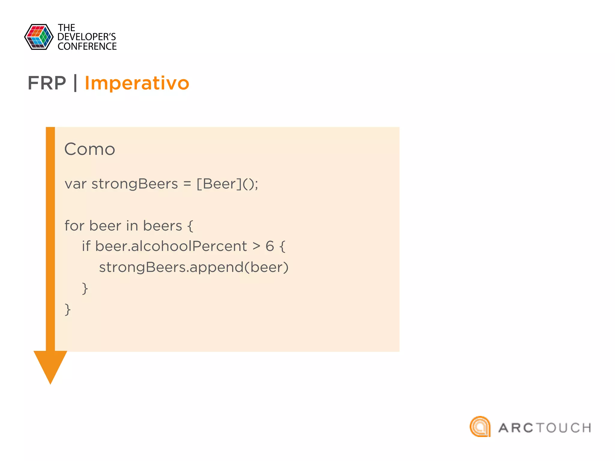 FRP | Imperativo
Como
var strongBeers = [Beer]();
for beer in beers {
if beer.alcohoolPercent > 6 {
strongBeers.append(beer)
}
}
 