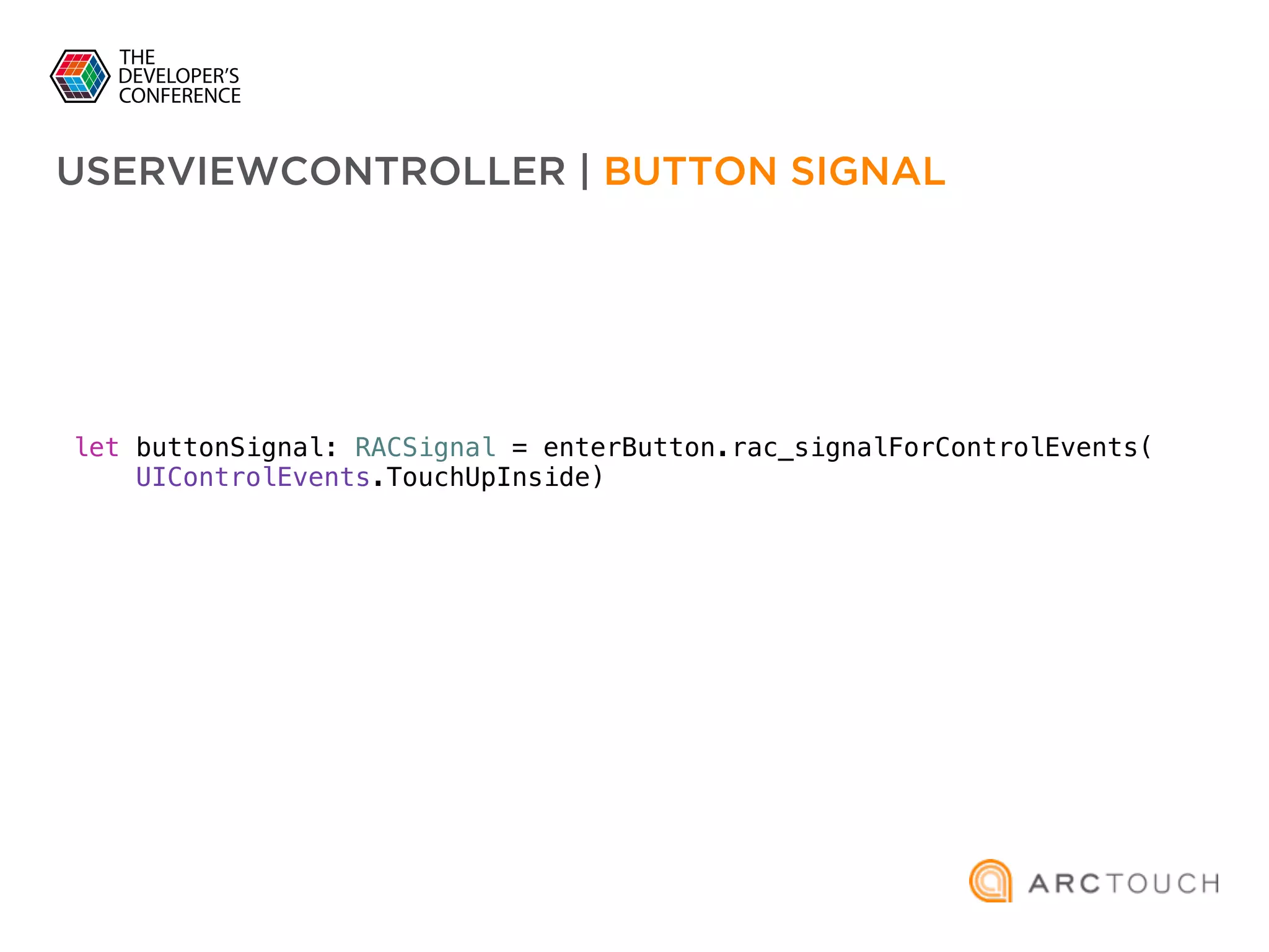 let buttonSignal: RACSignal = enterButton.rac_signalForControlEvents(
UIControlEvents.TouchUpInside)
USERVIEWCONTROLLER | BUTTON SIGNAL
 