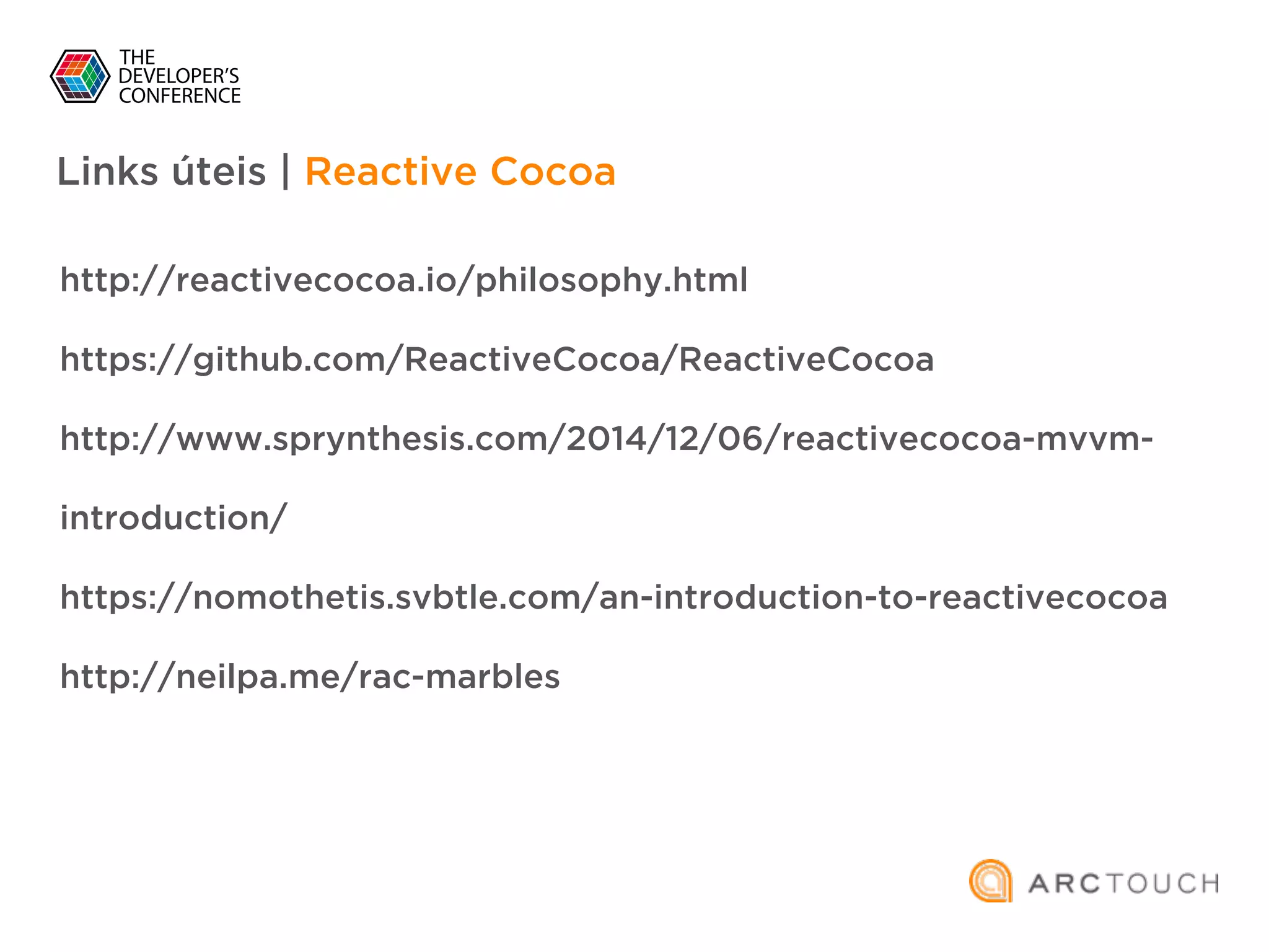 Links úteis | Reactive Cocoa
http://reactivecocoa.io/philosophy.html
https://github.com/ReactiveCocoa/ReactiveCocoa
http://www.sprynthesis.com/2014/12/06/reactivecocoa-mvvm-
introduction/
https://nomothetis.svbtle.com/an-introduction-to-reactivecocoa
http://neilpa.me/rac-marbles
 