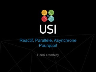 www.usievents.com #USI2014
Réactif, Parallèle, Asynchrone
Pourquoi!
Henri Tremblay
 