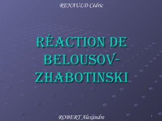 RÉACTION DE BELOUSOV-ZHABOTINSKI RENAULD Cédric ROBERT Alexandre 