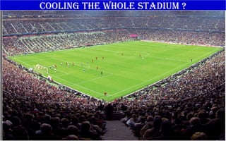 COOLING THE WHOLE STADIUM ?
 
