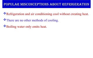 Refrigeration and air conditioning cool without creating heat.
There are no other methods of cooling.
Boiling water only emits heat.
POPULAR MISCONCEPTIONS ABOUT REFRIGERATION
POPULAR MISCONCEPTIONS ABOUT REFRIGERATION
 