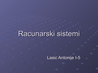 Racunarski sistemi
Lasic Antonije I-5

 