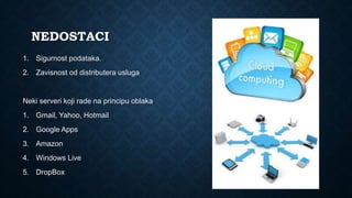 NEDOSTACI
1. Sigurnost podataka.
2. Zavisnost od distributera usluga
Neki serveri koji rade na principu oblaka
1. Gmail, Yahoo, Hotmail
2. Google Apps
3. Amazon
4. Windows Live
5. DropBox
 