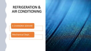REFRIGERATION &
AIR CONDITIONING
S CHANDRA SEKHAR
Mechanical Dept.
 
