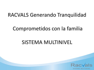 RACVALS Generando Tranquilidad
Comprometidos con la familia
SISTEMA MULTINIVEL
 