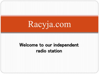 Welcome to our independent
radio station
Racyja.com
 
