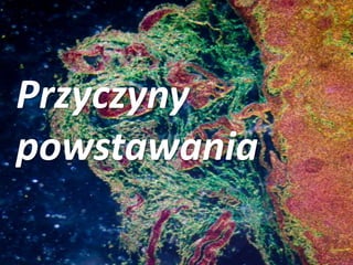 Przyczyny
powstawania
 