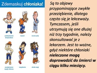 Są to objawy
przypominające zwykłe
przeziębienie, dlatego
często się je lekceważy.
Tymczasem, jeśli
utrzymują się one dłużej
niż trzy tygodnie, należy
skonsultować je z
lekarzem. Jest to ważne,
gdyż niektóre chłoniaki
nieleczone mogą
doprowadzić do śmierci w
ciągu kilku miesięcy.
 