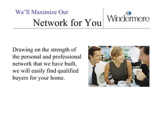 We’ll Maximize Our Network for You Drawing on the strength of the personal and professional network that we have built,  we will easily find qualified buyers for your home. 