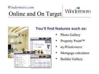 Windermere.com Online and On Target You’ll find features such as: Photo Gallery Property Point™ myWindermere Mortgage calculator Builder Gallery 