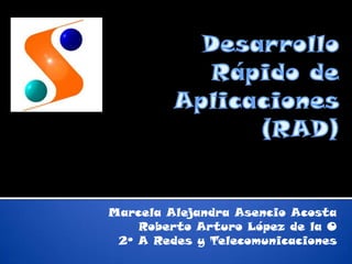 Desarrollo Rápido de Aplicaciones(RAD) Marcela Alejandra Asencio Acosta Roberto Arturo López de la O 2º A Redes y Telecomunicaciones 