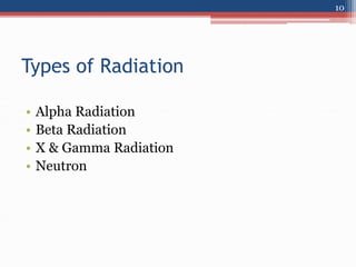 Types of Radiation
• Alpha Radiation
• Beta Radiation
• X & Gamma Radiation
• Neutron
10
 