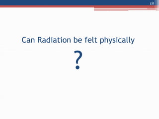 Can Radiation be felt physically
?
18
 