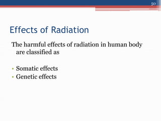 Effects of Radiation
The harmful effects of radiation in human body
are classified as
• Somatic effects
• Genetic effects
50
 