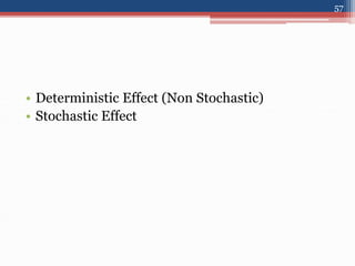 • Deterministic Effect (Non Stochastic)
• Stochastic Effect
57
 