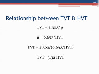 Relationship between TVT & HVT
TVT = 2.303/ µ
µ = 0.693/HVT
TVT = 2.303/(0.693/HVT)
TVT= 3.32 HVT
90
 