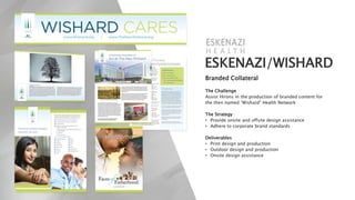 ESKENAZI/WISHARD
Branded Collateral
The Challenge
Assist Hirons in the production of branded content for
the then named “Wishard” Health Network
The Strategy
• Provide onsite and offsite design assistance
• Adhere to corporate brand standards
Deliverables
• Print design and production
• Outdoor design and production
• Onsite design assistance
 
