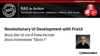 EMBARCADERO TECHNOLOGIES
BUILD ONE UI FOR 4 FORM FACTORS
DAVID INTERSIMONE “DAVID I”
Revolutionary UI Development with FireUI
 