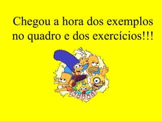 Chegou a hora dos exemplos no quadro e dos exercícios!!! 