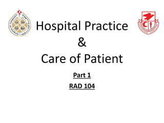 Hospital Practice
&
Care of Patient
RAD 104
Part 1
 