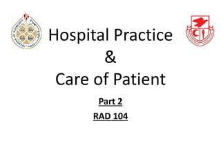 Hospital Practice
&
Care of Patient
RAD 104
Part 2
 