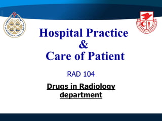 Hospital Practice
&
Care of Patient
RAD 104
Drugs in Radiology
department
 