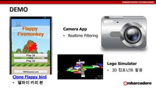 EMBARCADERO TECHNOLOGIES
DEMO
Clone Flappy bird
• 델파이 카피 본
Camera App
• Realtime Filtering
Lego Simulator
• 3D 컴포넌트 활용
 