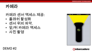 EMBARCADERO TECHNOLOGIES
카메라
카메라 센서 액세스 제공:
• 플래쉬 활성화
• 센서 위치 파악.
• 앞/뒤 카메라 액세스
• 사진 촬영
DEMO #2
 