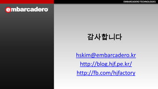 EMBARCADERO TECHNOLOGIESEMBARCADERO TECHNOLOGIES
감사합니다
hskim@embarcadero.kr
http://blog.hjf.pe.kr/
http://fb.com/hjfactory
 