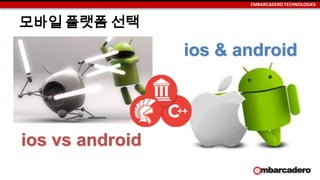 EMBARCADERO TECHNOLOGIES
ios vs android
ios & android
모바일 플랫폼 선택
 