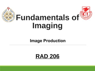 Fundamentals of
Imaging
RAD 206
Image Production
 
