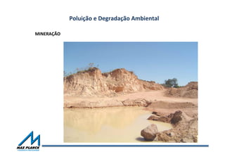 Poluição	
  e	
  Degradação	
  Ambiental	
  
MINERAÇÃO	
  
 